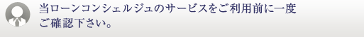 当ローンコンシェルジュのサービスをご利用前に一度ご確認下さい。