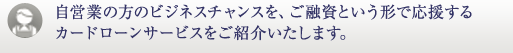 自営業の方のビジネスチャンスを、ご融資という形で応援するカードローンサービスをご紹介いたします。