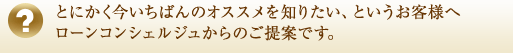 とにかく今いちばんのオススメを知りたい、というお客様へ、ローンコンシェルジュからのご提案です。